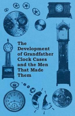 The Development of Grandfather Clock Cases and the Men That Made Them - Anon. - cover