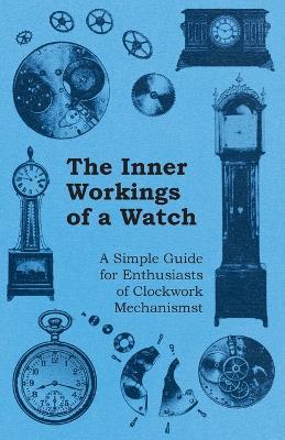 The Inner Workings of a Watch - A Simple Guide for Enthusiasts of Clockwork Mechanisms - Anon. - cover