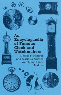 An Encyclopaedia of Famous Clock and Watchmakers - Details of Famous and World Renowned Watch and Clock Makers - Anon. - cover