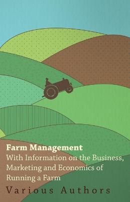 Farm Management - With Information on the Business, Marketing and Economics of Running a Farm - Various - cover