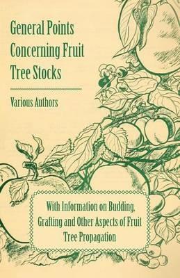General Points Concerning Fruit Tree Stocks - With Information on Budding, Grafting and Other Aspects of Fruit Tree Propagation - Various - cover