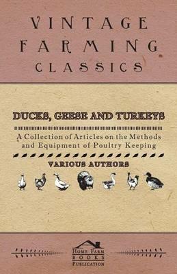 Ducks, Geese and Turkeys - A Collection of Articles on the Methods and Equipment of Poultry Keeping - Various - cover