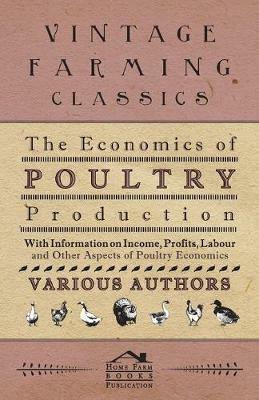 The Economics of Poultry Production - With Information on Income, Profits, Labour and Other Aspects of Poultry Economics - Various - cover
