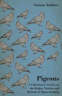 Pigeons - A Collection of Articles on the Origins, Varieties and Methods of Pigeon Keeping - Various - cover