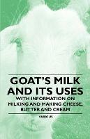 Goat's Milk and Its Uses - With Information on Milking and Making Cheese, Butter and Cream