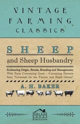 Sheep and Sheep Husbandry - Embracing Origin, Breeds, Breeding and Management; With Facts Concerning Goats - Containing Extracts from Livestock for the Farmer and Stock Owner - A H Baker - cover