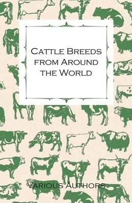 Cattle Breeds from Around the World - A Collection of Articles on the Aberdeen Angus, the Hereford, Shorthorns and Other Important Breeds of Cattle - Various - cover