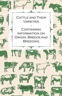 Cattle and Their Varieties - Containing Information on Origin, Breeds and Breeding - John Sherer - cover