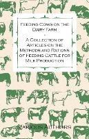 Feeding Cows on the Dairy Farm - A Collection of Articles on the Methods and Rations of Feeding Cattle for Milk Production - Various - cover
