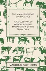 The Management of Dairy Cattle - A Collection of Articles on the Management of the Dairy Farm
