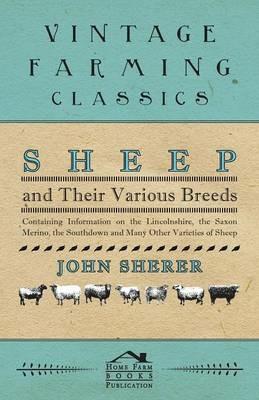 Sheep and Their Various Breeds - Containing Information on the Lincolnshire, the Saxon Merino, the Southdown and Many Other Varieties of Sheep - John Sherer - cover