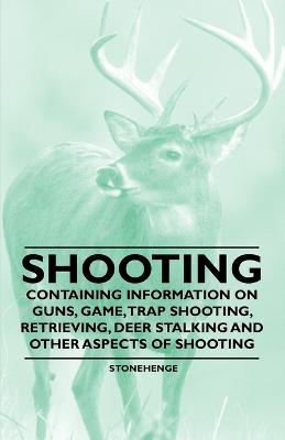 Shooting - Containing Information on Guns, Game, Trap Shooting, Retrieving, Deer Stalking and Other Aspects of Shooting - Stonehenge - cover