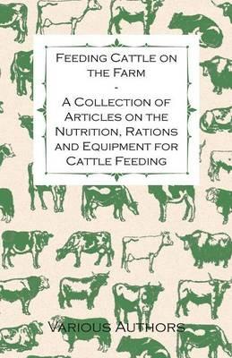 Feeding Cattle on the Farm - A Collection of Articles on the Nutrition, Rations and Equipment for Cattle Feeding - Various - cover