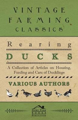 Rearing Ducks - A Collection of Articles on Housing, Feeding and Care of Ducklings - Various - cover