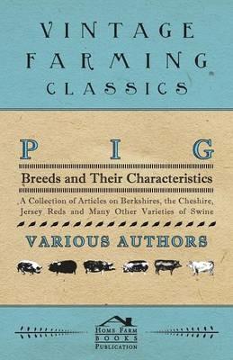 Pig Breeds and Their Characteristics - A Collection of Articles on Berkshires, the Cheshire, Jersey Reds and Many Other Varieties of Swine - Various - cover