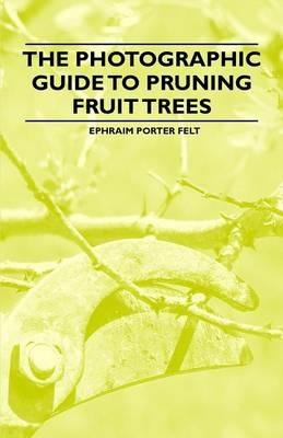 The Photographic Guide to Pruning Fruit Trees - Ephraim Porter Felt - cover