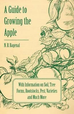 A Guide to Growing the Apple with Information on Soil, Tree Forms, Rootstocks, Pest, Varieties and Much More - N. B. Bagenal - cover