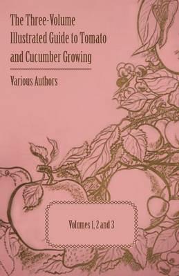 The Three-Volume Illustrated Guide to Tomato and Cucumber Growing - Volumes 1, 2 and 3 - Various - cover