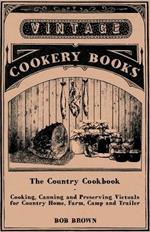 The Country Cookbook - Cooking, Canning and Preserving Victuals for Country Home, Farm, Camp and Trailer, With Notes on Rustic Hospitality