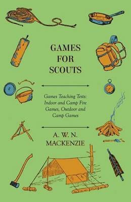 Games for Scouts - Games Teaching Tests: Indoor and Camp Fire Games, Outdoor and Camp Games - A. W. N. Mackenzie - cover