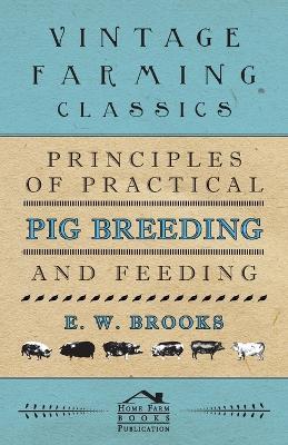 Principles of Practical Pig Breeding and Feeding - E. W. Brooks - cover