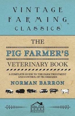 The Pig Farmer's Veterinary Book - A Complete Guide to the Farm Treatment and Control of Pig Diseases - Norman Barron - cover