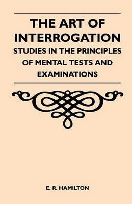 The Art of Interrogation - Studies in the Principles of Mental Tests and Examinations - E. R. Hamilton - cover