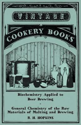 Biochemistry Applied to Beer Brewing - General Chemistry of the Raw Materials of Malting and Brewing - R. H. Hopkins - cover