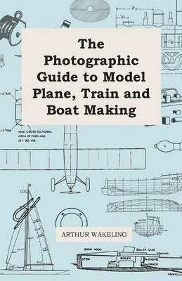 The Photographic Guide to Model Plane, Train and Boat Making - Arthur Wakeland - cover