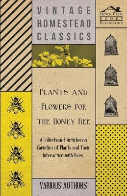 Plants and Flowers for the Honey Bee - A Collection of Articles on Varieties of Plants and Their Interaction with Bees - Various - cover