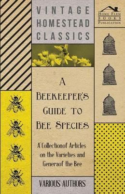 A Beekeeper's Guide to Bee Species - A Collection of Articles on the Varieties and Genera of the Bee - Various - cover