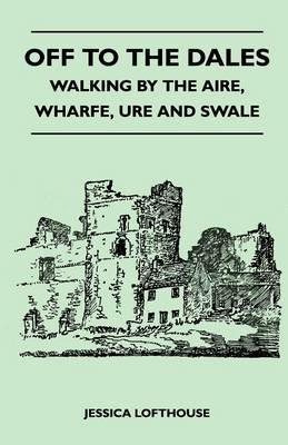 Off to the Dales - Walking by the Aire, Wharfe, Ure and Swale - Jessica Lofthouse - cover