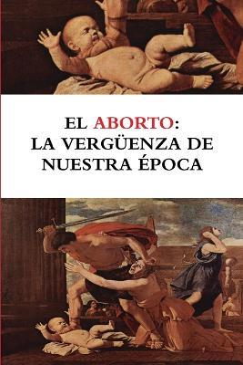 El aborto: la verguenza de nuestra epoca - Bruno Moreno Ramos,Luis Santamaria del Rio,Luis Fernando Perez Bustamante - cover