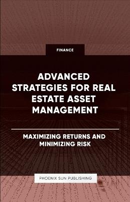 Advanced Strategies for Real Estate Asset Management - Maximizing Returns and Minimizing Risk - Ps Publishing - cover