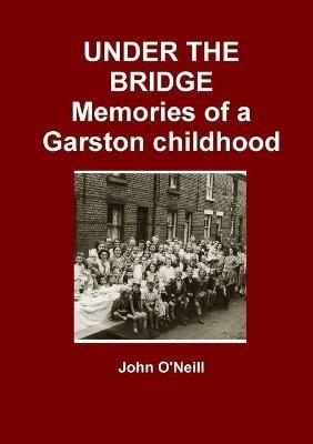 UNDER THE BRIDGE: Memories of a Garston Childhood - John O'Neill - cover