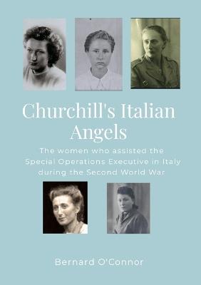 Churchill's Italian Angels: The women engaged by the Special Operations Executive in Italy during the Second World War - Bernard O'Connor - cover