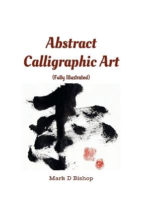 Abstract Calligraphic Art (Fully Illustrated) - Mark D Bishop - cover