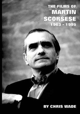 The Films of Martin Scorsese: 1963 - 1995 - Chris Wade - cover