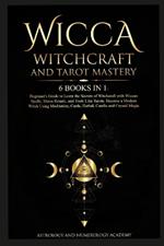 Wicca Witchcraft and Tarot Mastery: 6 Books in 1: Beginner's Guide to Learn the Secrets of Witchcraft with Wiccan Spells, Moon Rituals, and Tools Like Tarots. Become a Modern Witch Using Meditation, Cards, Herbal, Candle and Crystal Magic