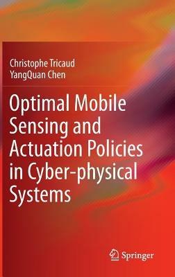 Optimal Mobile Sensing and Actuation Policies in Cyber-physical Systems - Christophe Tricaud,YangQuan Chen - cover