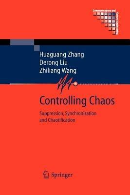 Controlling Chaos: Suppression, Synchronization and Chaotification - Huaguang Zhang,Derong Liu,Zhiliang Wang - cover