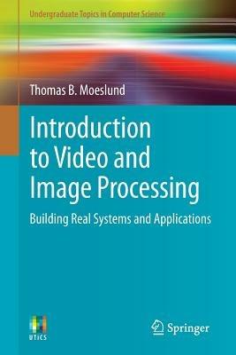 Introduction to Video and Image Processing: Building Real Systems and Applications - Thomas B. Moeslund - cover
