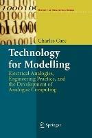 Technology for Modelling: Electrical Analogies, Engineering Practice, and the Development of Analogue Computing - Charles Care - cover