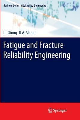 Fatigue and Fracture Reliability Engineering - J.J. Xiong,R.A. Shenoi - cover