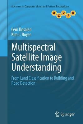 Multispectral Satellite Image Understanding: From Land Classification to Building and Road Detection - Cem Ünsalan,Kim L. Boyer - cover