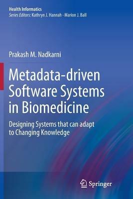 Metadata-driven Software Systems in Biomedicine: Designing Systems that can adapt to Changing Knowledge - Prakash M. Nadkarni - cover