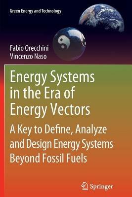Energy Systems in the Era of Energy Vectors: A Key to Define, Analyze and Design Energy Systems Beyond Fossil Fuels - Fabio Orecchini,Vincenzo Naso - cover