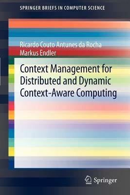 Context Management for Distributed and Dynamic Context-Aware Computing - Ricardo Couto Antunes da Rocha,Markus Endler - cover