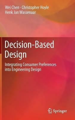 Decision-Based Design: Integrating Consumer Preferences into Engineering Design - Wei Chen,Christopher Hoyle,Henk Jan Wassenaar - cover
