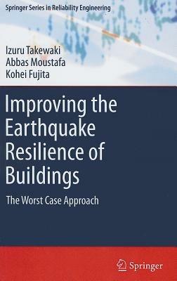 Improving the Earthquake Resilience of Buildings: The worst case approach - Izuru Takewaki,Abbas Moustafa,Kohei Fujita - cover
